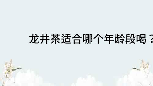 龍井茶適合哪個(gè)年齡段喝？