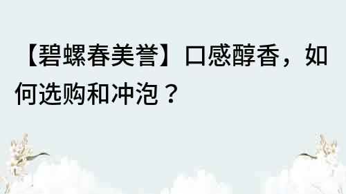 【碧螺春美譽(yù)】口感醇香，如何選購(gòu)和沖泡？