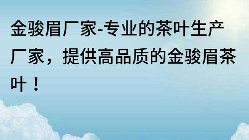 金駿眉廠家-專業的茶葉生產廠家，提供高品質的金駿眉茶葉！