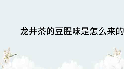 龍井茶的豆腥味是怎么來的？