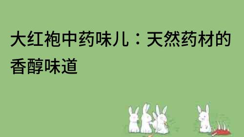 大紅袍中藥味兒：天然藥材的香醇味道