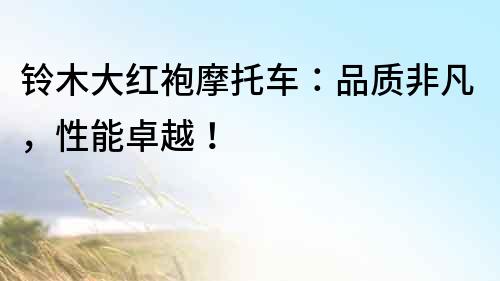 鈴木大紅袍摩托車：品質非凡，性能卓越！
