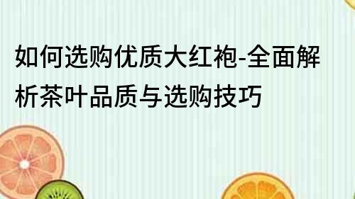 如何選購優質大紅袍-全面解析茶葉品質與選購技巧