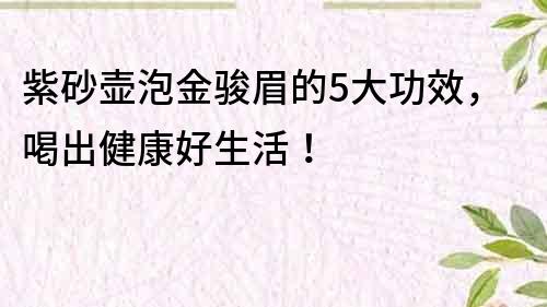 紫砂壺泡金駿眉的5大功效，喝出健康好生活！