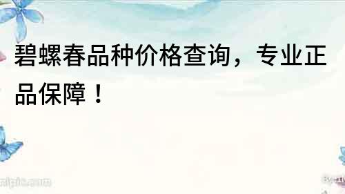 碧螺春品種價格查詢，專業正品保障！