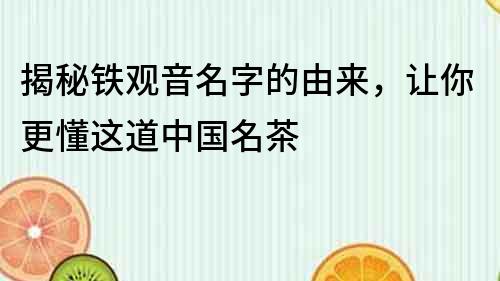 揭秘鐵觀音名字的由來，讓你更懂這道中國名茶