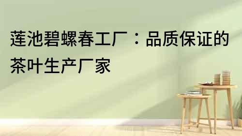 蓮池碧螺春工廠：品質保證的茶葉生產廠家