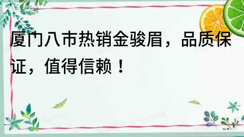廈門八市熱銷金駿眉，品質保證，值得信賴！