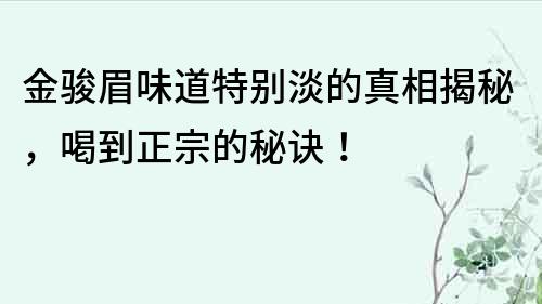 金駿眉味道特別淡的真相揭秘，喝到正宗的秘訣！