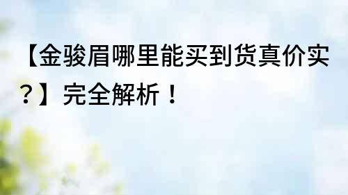 【金駿眉哪里能買到貨真價實(shí)？】完全解析！