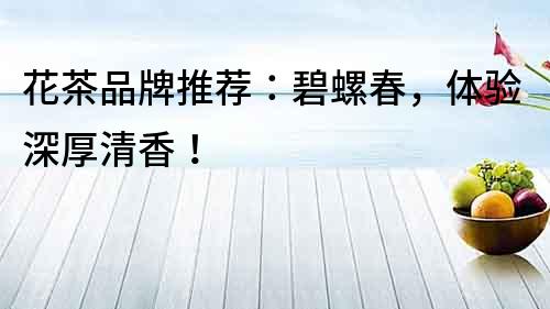 花茶品牌推薦：碧螺春，體驗深厚清香！