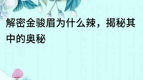 解密金駿眉為什么辣，揭秘其中的奧秘