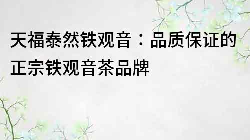 天福泰然鐵觀音：品質保證的正宗鐵觀音茶品牌