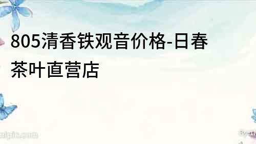 805清香鐵觀音價格-日春茶葉直營店