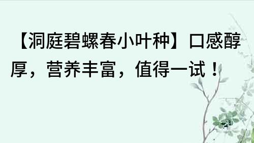 【洞庭碧螺春小葉種】口感醇厚，營養豐富，值得一試！