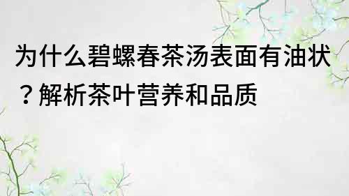 為什么碧螺春茶湯表面有油狀？解析茶葉營(yíng)養(yǎng)和品質(zhì)