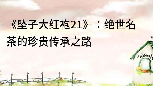 《墜子大紅袍21》：絕世名茶的珍貴傳承之路