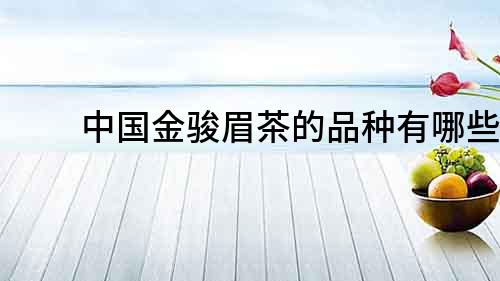 中國金駿眉茶的品種有哪些？