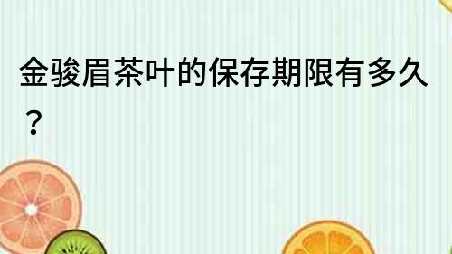 金駿眉茶葉的保存期限有多久？