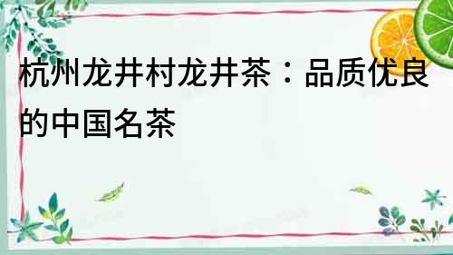 杭州龍井村龍井茶：品質(zhì)優(yōu)良的中國(guó)名茶