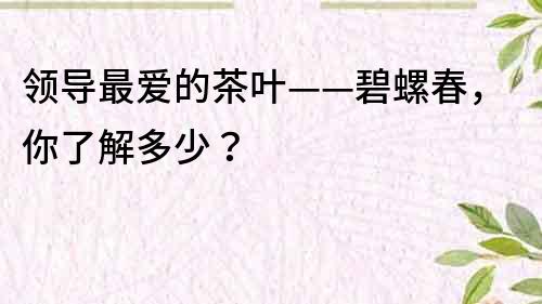 領(lǐng)導(dǎo)最?lèi)?ài)的茶葉——碧螺春，你了解多少？