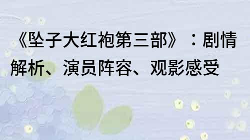 《墜子大紅袍第三部》：劇情解析、演員陣容、觀影感受