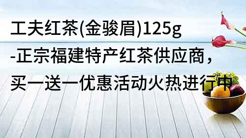 工夫紅茶(金駿眉)125g-正宗福建特產紅茶供應商,買一送一優惠活動火熱進行中