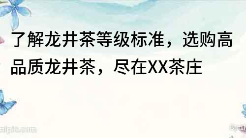 了解龍井茶等級標準，選購高品質龍井茶，盡在XX茶莊