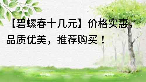 【碧螺春十幾元】價格實惠，品質優美，推薦購買！