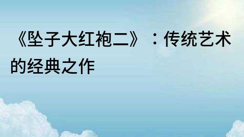 《墜子大紅袍二》：傳統(tǒng)藝術(shù)的經(jīng)典之作