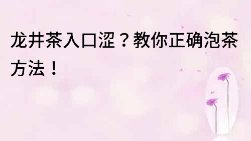 龍井茶入口澀？教你正確泡茶方法！