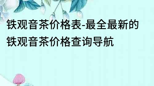 鐵觀音茶價格表-最全最新的鐵觀音茶價格查詢導航