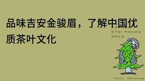 品味吉安金駿眉，了解中國優質茶葉文化