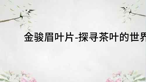 金駿眉葉片-探尋茶葉的世界
