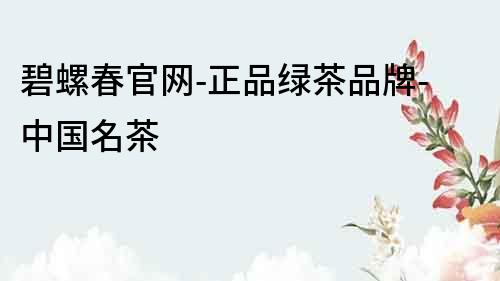 碧螺春官網-正品綠茶品牌-中國名茶