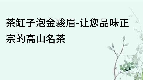 茶缸子泡金駿眉-讓您品味正宗的高山名茶