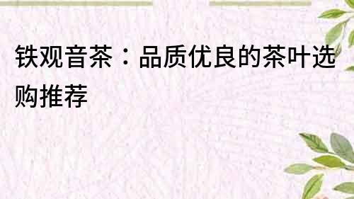 鐵觀音茶：品質優良的茶葉選購推薦