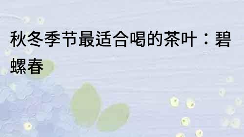 秋冬季節最適合喝的茶葉：碧螺春