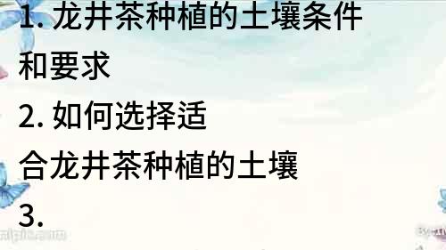 1. 龍井茶種植的土壤條件和要求 
2. 如何選擇適合龍井茶種植的土壤 
3. 龍井茶種植中土壤對品質的影響 
4. 優質龍井茶種植所需的土壤特征 
5. 探討龍井茶種植中土壤的重要性
