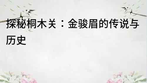 探秘桐木關(guān)：金駿眉的傳說(shuō)與歷史