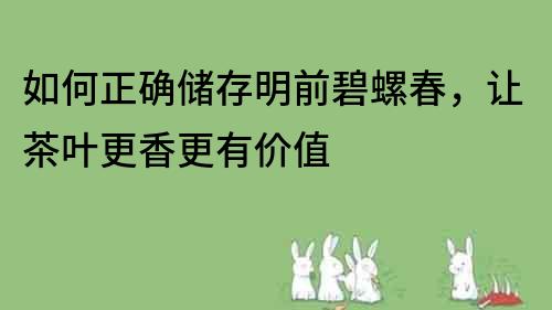 如何正確儲存明前碧螺春，讓茶葉更香更有價值
