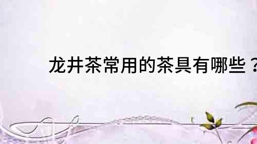 龍井茶常用的茶具有哪些？