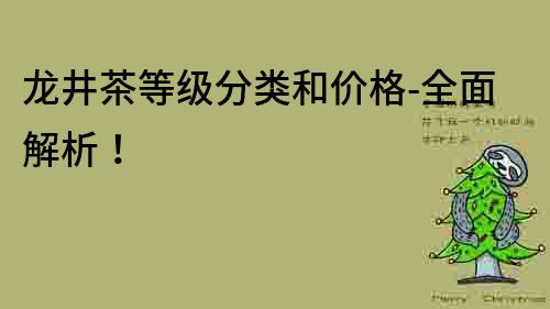 龍井茶等級分類和價格-全面解析！