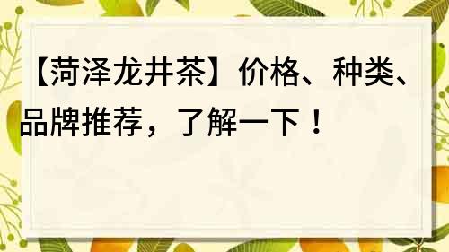 【菏澤龍井茶】價格、種類、品牌推薦，了解一下！