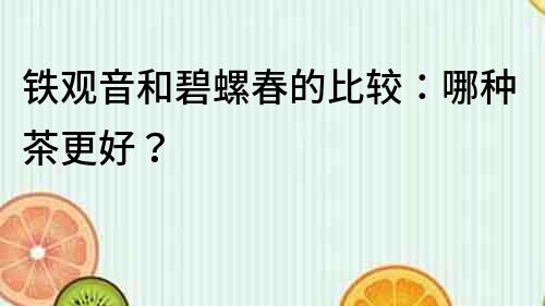 鐵觀音和碧螺春的比較：哪種茶更好？