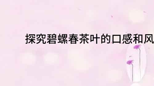 探究碧螺春茶葉的口感和風味