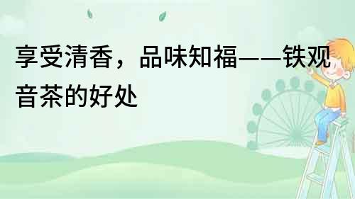 享受清香，品味知福——鐵觀音茶的好處