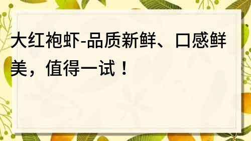 大紅袍蝦-品質新鮮、口感鮮美，值得一試！