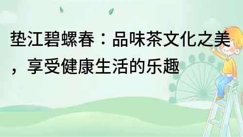 墊江碧螺春：品味茶文化之美，享受健康生活的樂趣