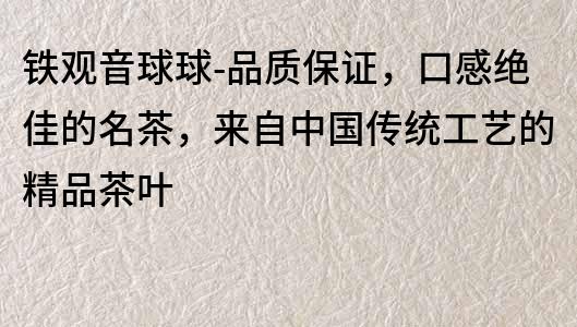 鐵觀音球球-品質保證，口感絕佳的名茶，來自中國傳統工藝的精品茶葉